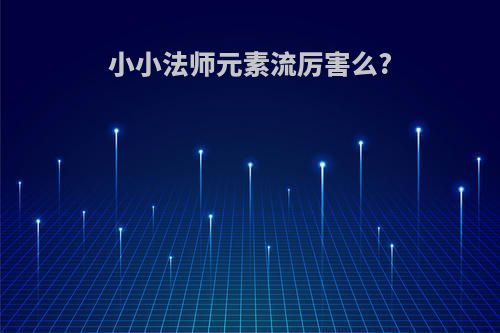 小小法师元素流厉害么?
