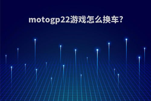 motogp22游戏怎么换车?