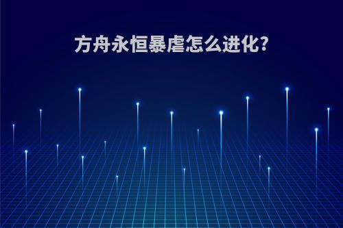 方舟永恒暴虐怎么进化?