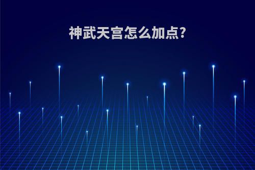 神武天宫怎么加点?