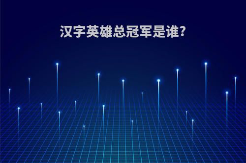 汉字英雄总冠军是谁?