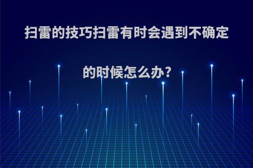 扫雷的技巧扫雷有时会遇到不确定的时候怎么办?