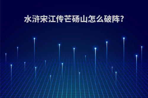 水浒宋江传芒砀山怎么破阵?