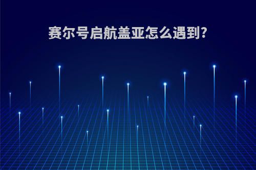 赛尔号启航盖亚怎么遇到?