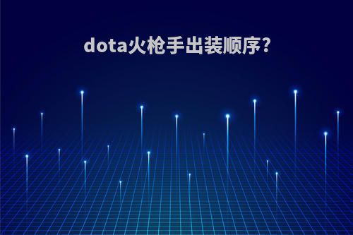 dota火枪手出装顺序?