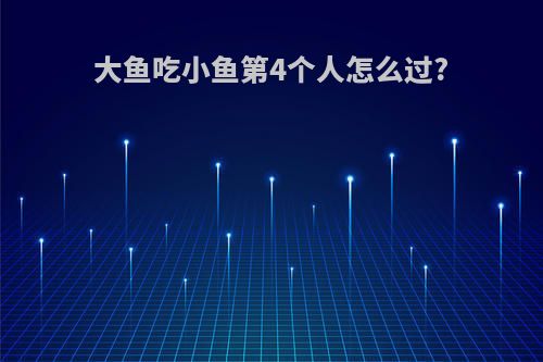 大鱼吃小鱼第4个人怎么过?