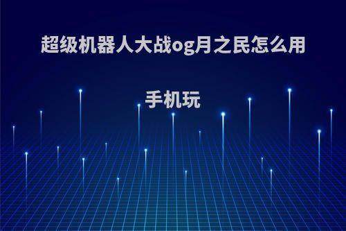 超级机器人大战og月之民怎么用手机玩