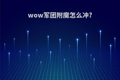 wow军团附魔怎么冲?