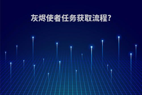灰烬使者任务获取流程?