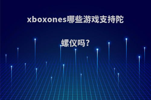 xboxones哪些游戏支持陀螺仪吗?