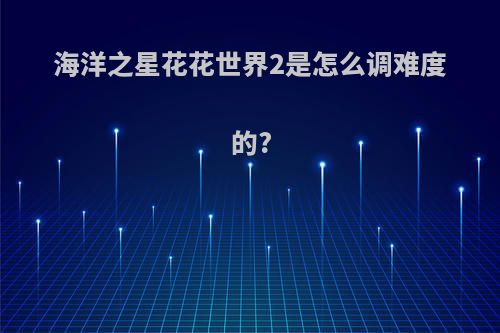 海洋之星花花世界2是怎么调难度的?