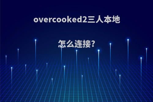 overcooked2三人本地怎么连接?