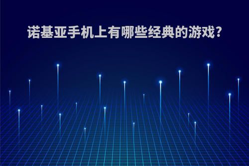 诺基亚手机上有哪些经典的游戏?