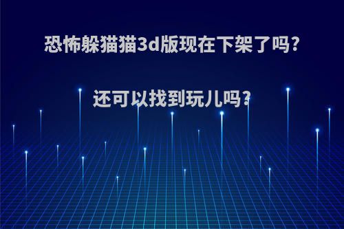 恐怖躲猫猫3d版现在下架了吗?还可以找到玩儿吗?