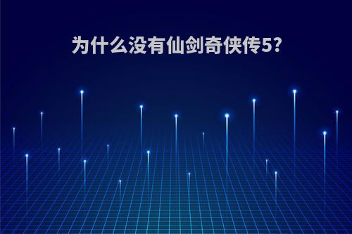 为什么没有仙剑奇侠传5?