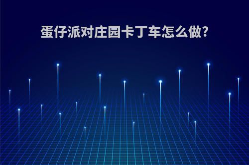 蛋仔派对庄园卡丁车怎么做?