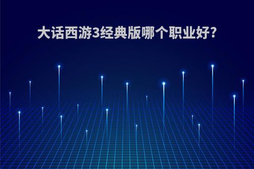 大话西游3经典版哪个职业好?