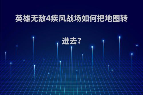 英雄无敌4疾风战场如何把地图转进去?