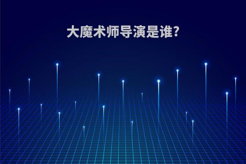 大魔术师导演是谁?