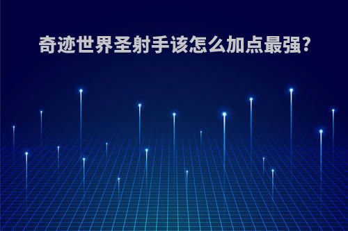 奇迹世界圣射手该怎么加点最强?