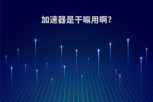 加速器是干嘛用啊?