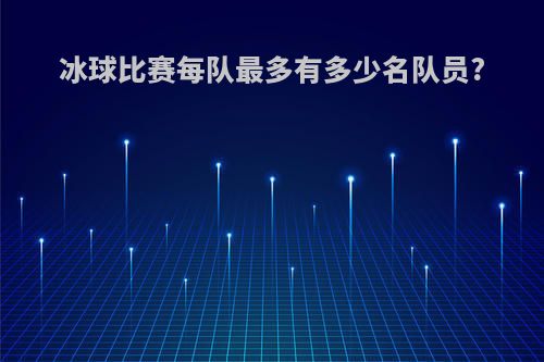 冰球比赛每队最多有多少名队员?