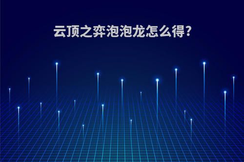 云顶之弈泡泡龙怎么得?
