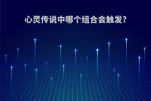 心灵传说中哪个组合会触发?