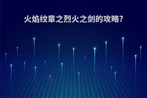 火焰纹章之烈火之剑的攻略?