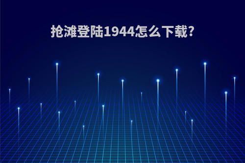 抢滩登陆1944怎么下载?
