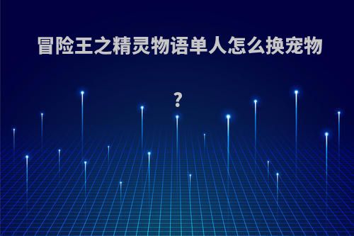 冒险王之精灵物语单人怎么换宠物?