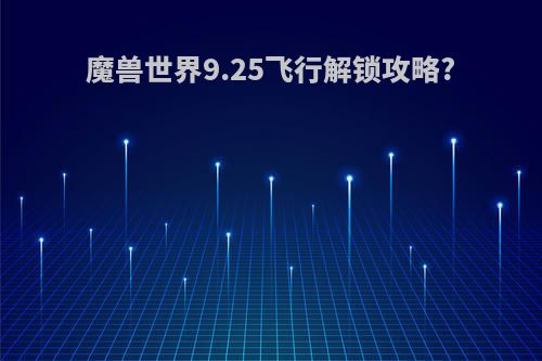 魔兽世界9.25飞行解锁攻略?