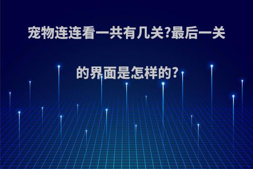 宠物连连看一共有几关?最后一关的界面是怎样的?