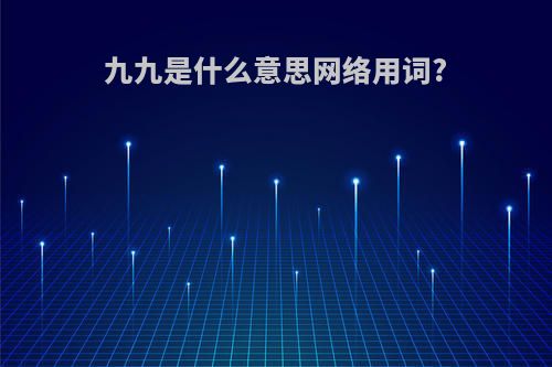 九九是什么意思网络用词?