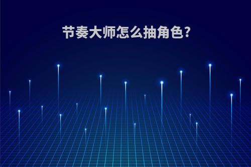 节奏大师怎么抽角色?