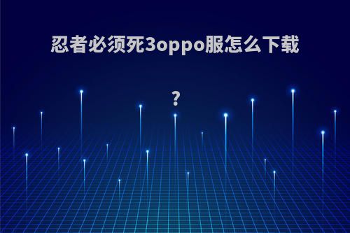 忍者必须死3oppo服怎么下载?