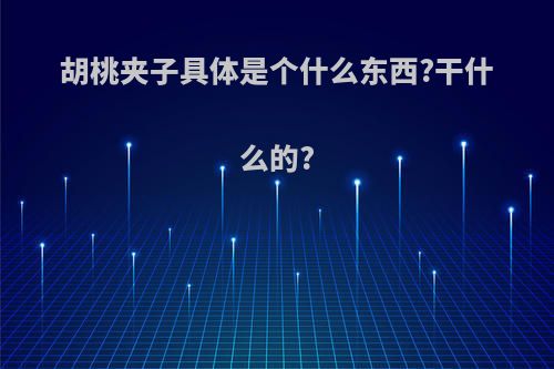胡桃夹子具体是个什么东西?干什么的?