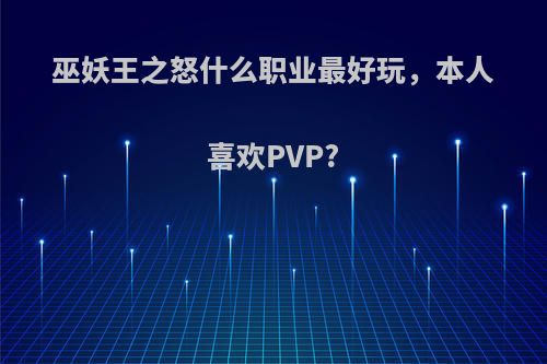 巫妖王之怒什么职业最好玩，本人喜欢PVP?