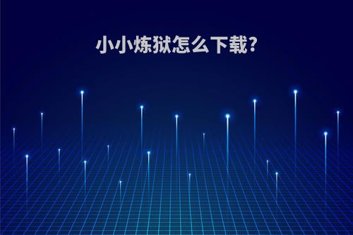 小小炼狱怎么下载?