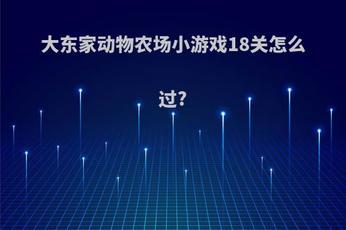 大东家动物农场小游戏18关怎么过?