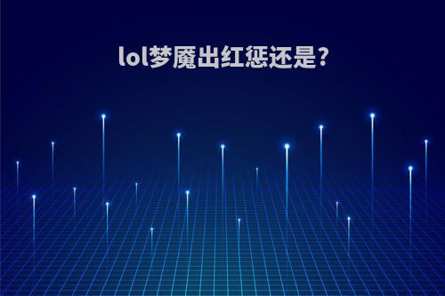 lol梦魇出红惩还是?