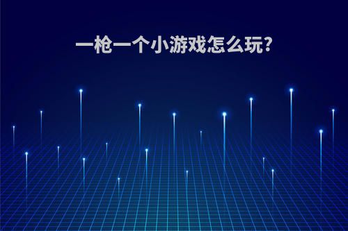 一枪一个小游戏怎么玩?