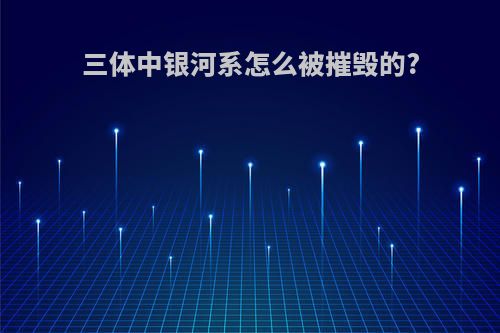 三体中银河系怎么被摧毁的?