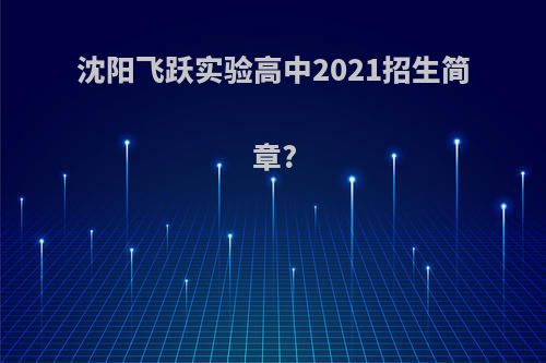 沈阳飞跃实验高中2021招生简章?