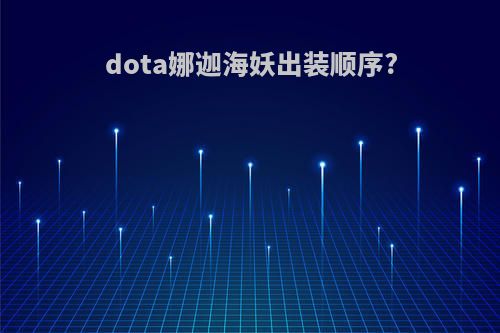 dota娜迦海妖出装顺序?