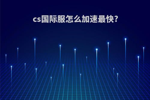 cs国际服怎么加速最快?