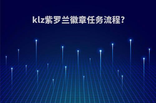 klz紫罗兰徽章任务流程?