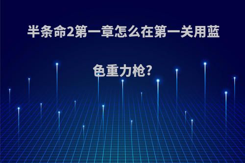 半条命2第一章怎么在第一关用蓝色重力枪?