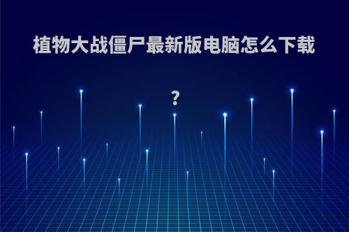 植物大战僵尸最新版电脑怎么下载?