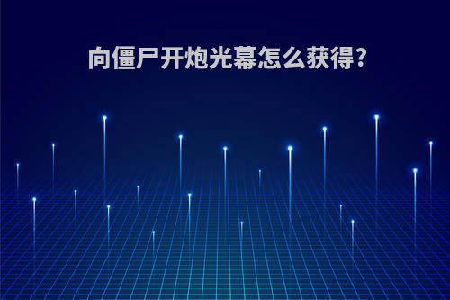 向僵尸开炮光幕怎么获得?